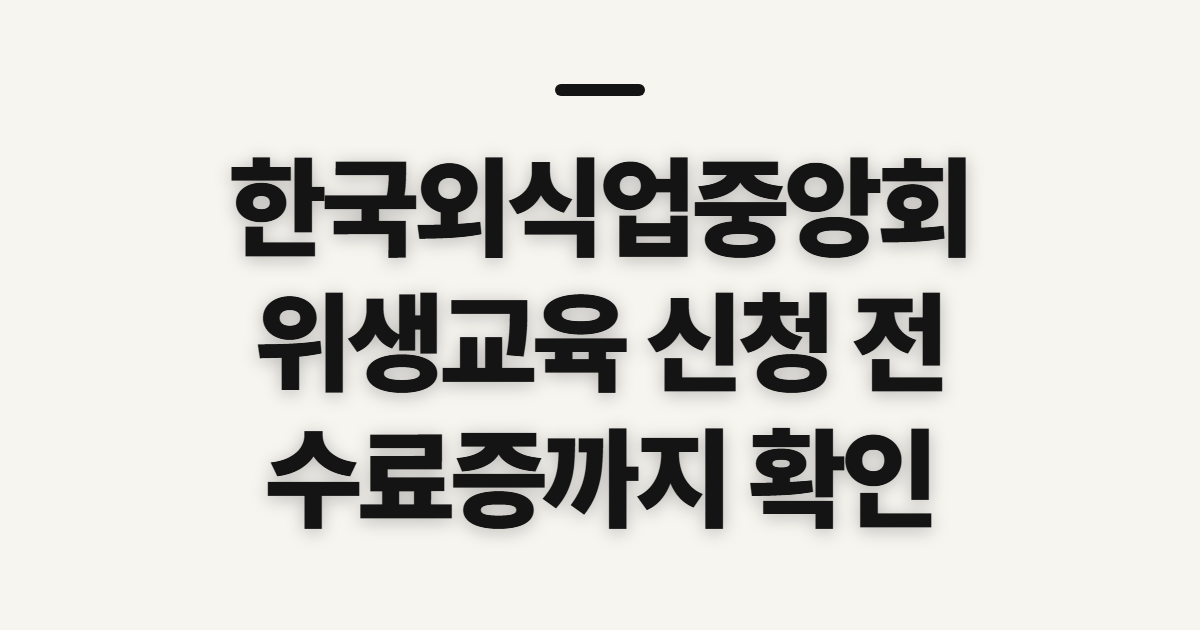 한국외식업중앙회 위생교육, 온라인 신청 전 확인할 절차와 수료 기준