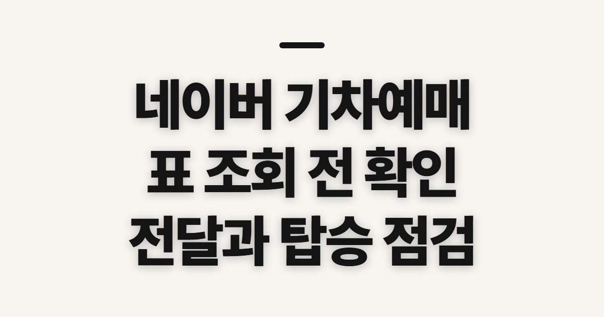네이버 기차예매, 조회와 전달 전에 확인할 점