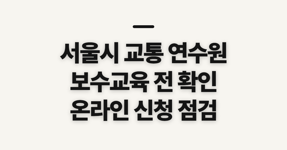 서울시 교통 연수원, 보수교육 신청 전 확인할 점