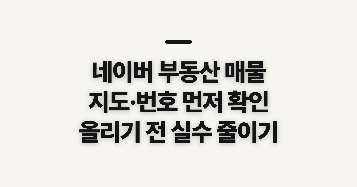네이버 부동산 매물, 지도·번호 확인 전에 살필 점