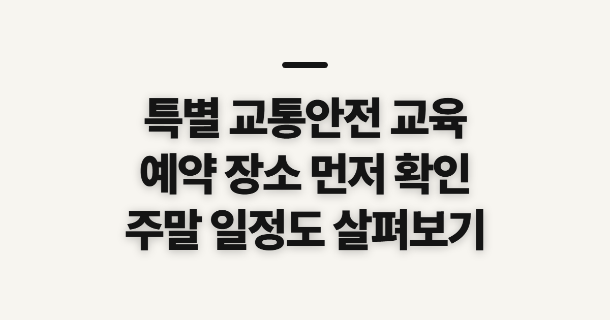 특별 교통안전 교육, 예약 장소와 주말 일정 전 확인할 것