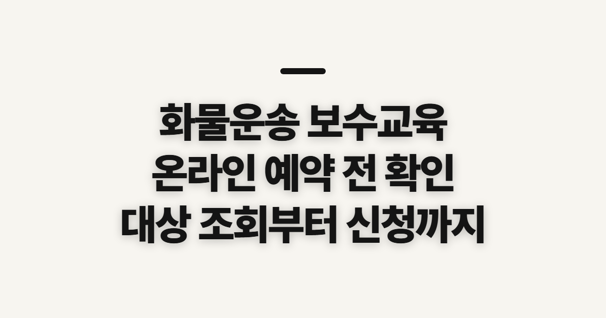 화물운송 보수교육, 온라인 예약과 신청 전 확인 사항