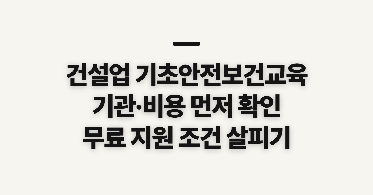 건설업 기초안전보건교육, 기관·비용 조회 전에 확인할 기준