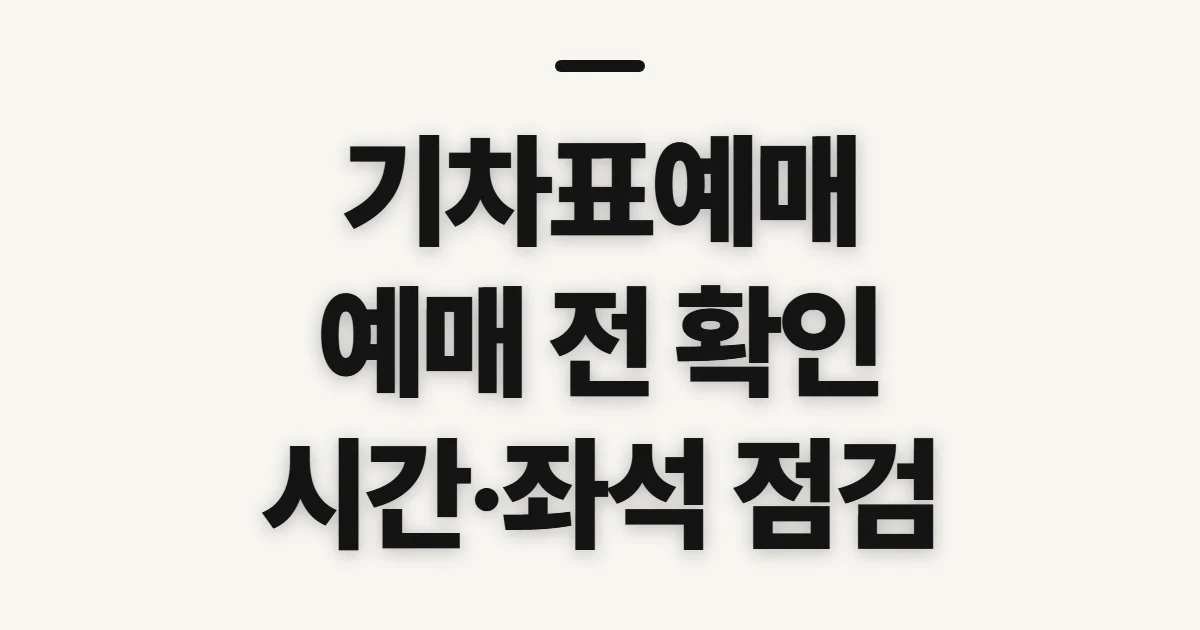기차표예매, 시간·좌석 확인 전 챙길 점