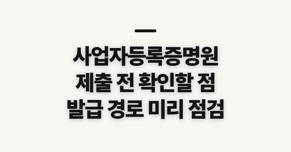 사업자등록증명원, 제출 전 확인할 발급 정보와 유효성