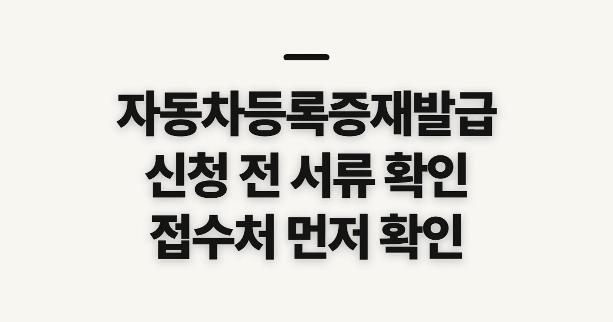 자동차등록증재발급, 신청 전 확인할 서류와 접수처