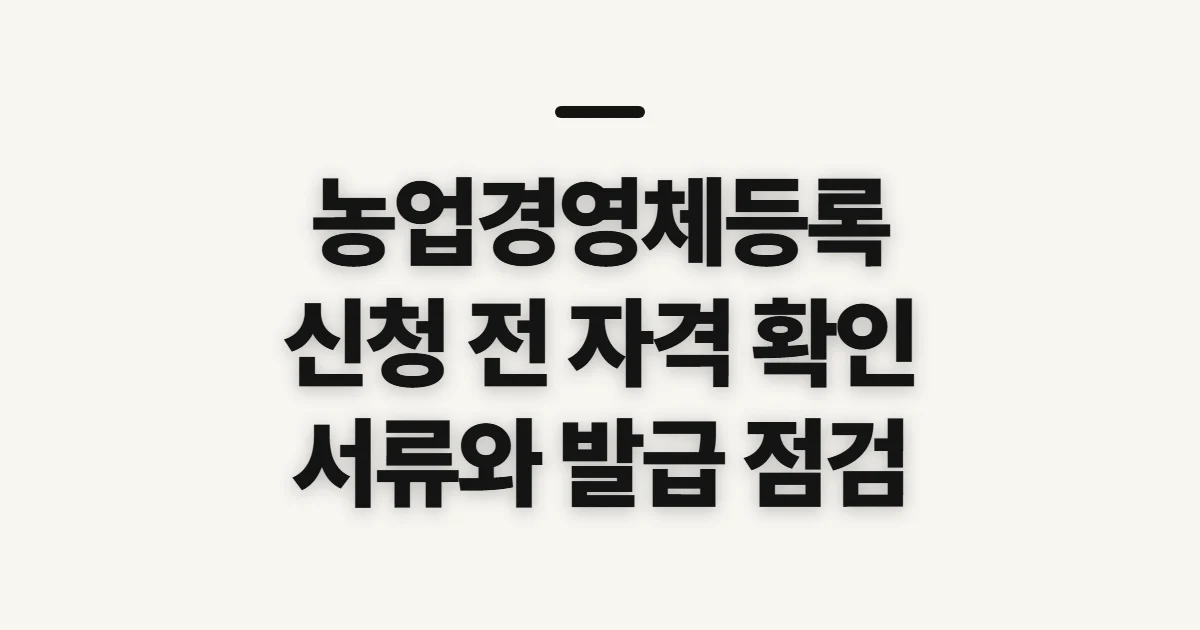 농업경영체등록, 신청 전 자격·서류와 확인서 발급 준비