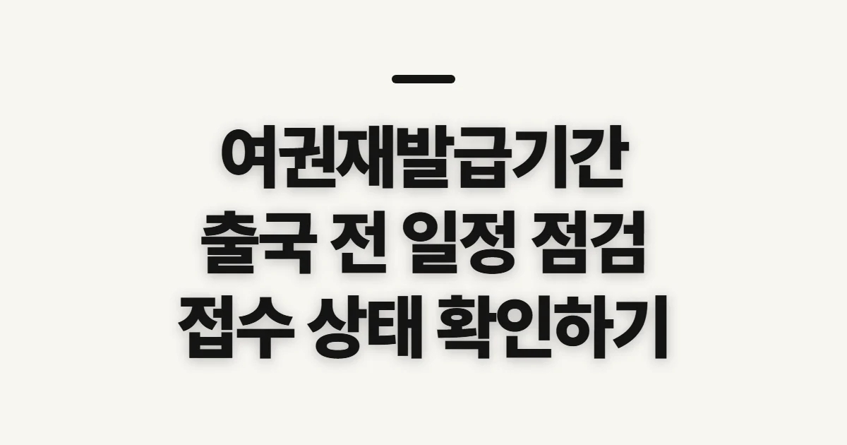 여권재발급기간, 출국 일정 전 확인할 기준
