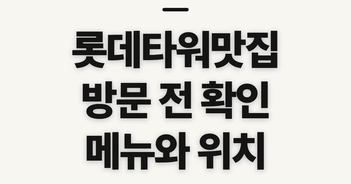 롯데타워맛집, 방문 전 식당·메뉴·영업 정보 확인법