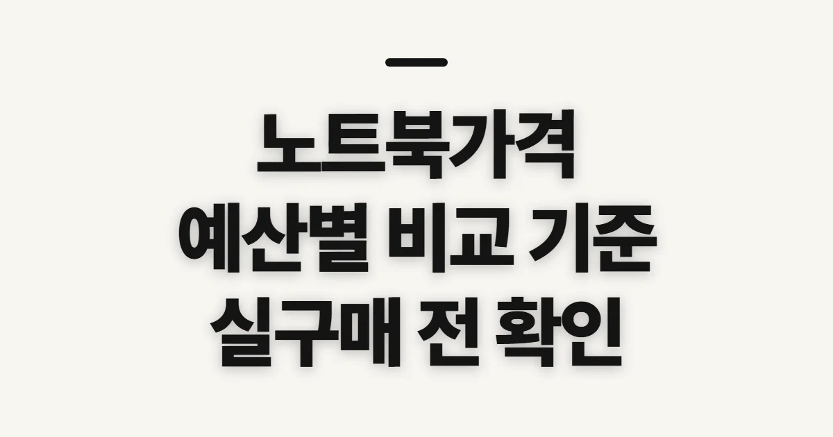 노트북가격, 예산과 실구매가를 가르는 기준 미리 확인