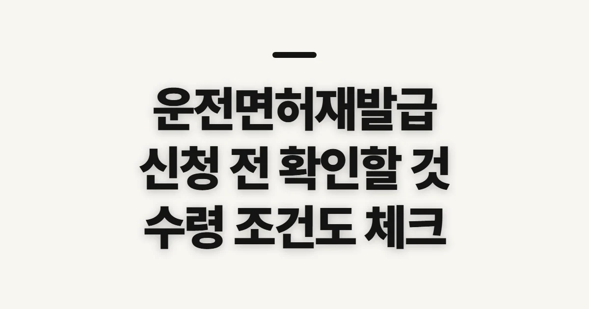 운전면허재발급, 신청 전 경로와 수령 조건 확인