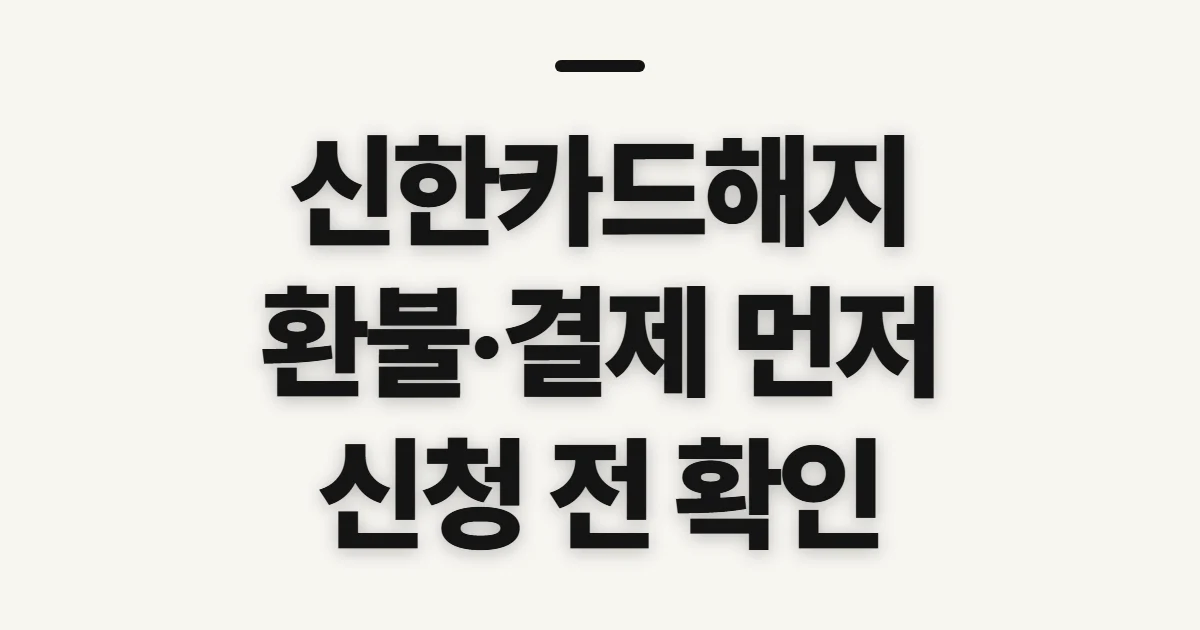 신한카드해지, 보유 카드·회원 해지 전 환불 확인