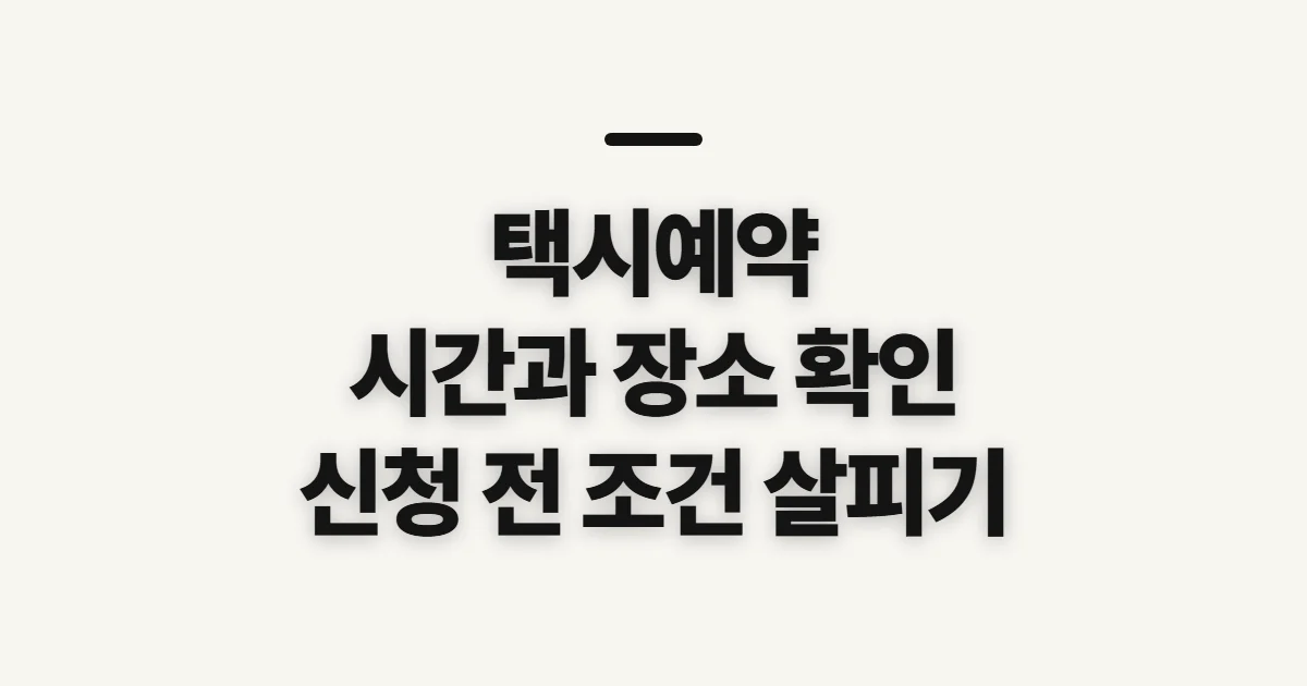택시예약, 시간과 장소에 맞게 미리 확인할 점