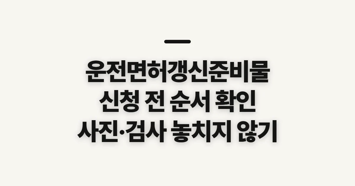 운전면허갱신준비물, 신청 전에 확인할 순서와 요건