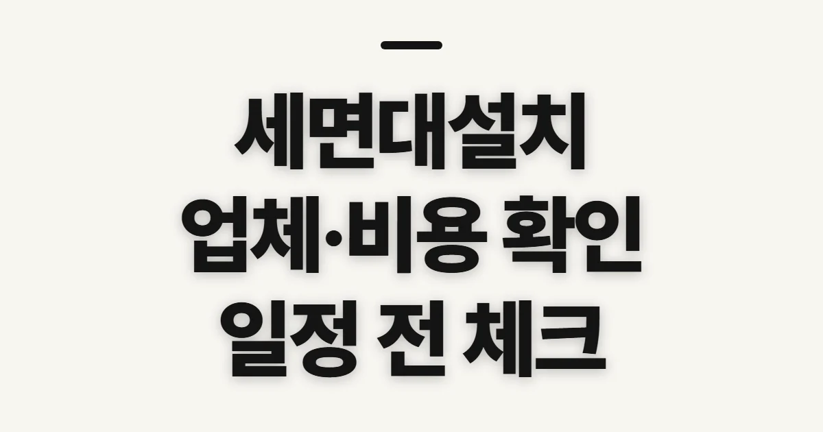 세면대설치, 업체·비용·일정 확인 전 챙길 것
