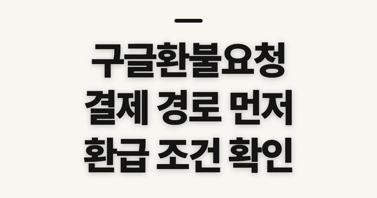 구글환불요청, 상품별 환급 조건과 처리 전 확인사항