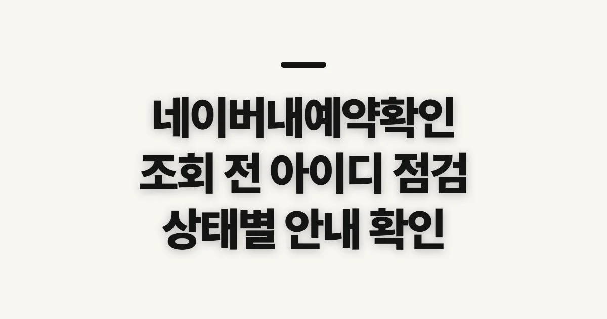 네이버내예약확인, 일정과 상태를 보기 전 준비할 정보