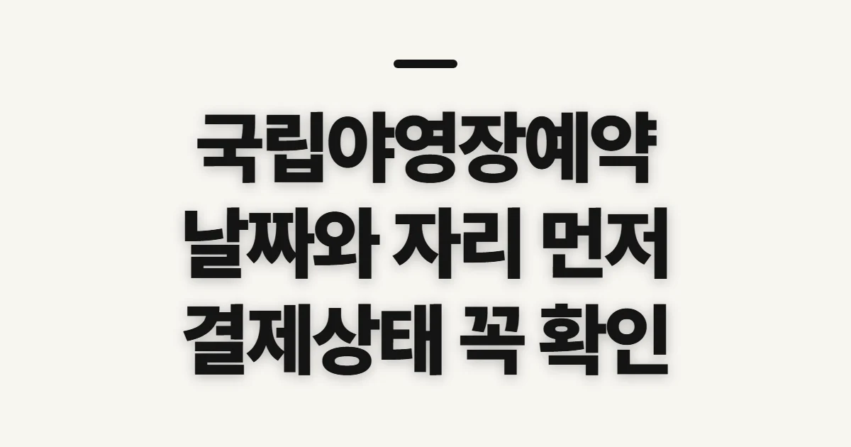 국립야영장예약, 가능 날짜와 잔여 자리 확인 전 점검