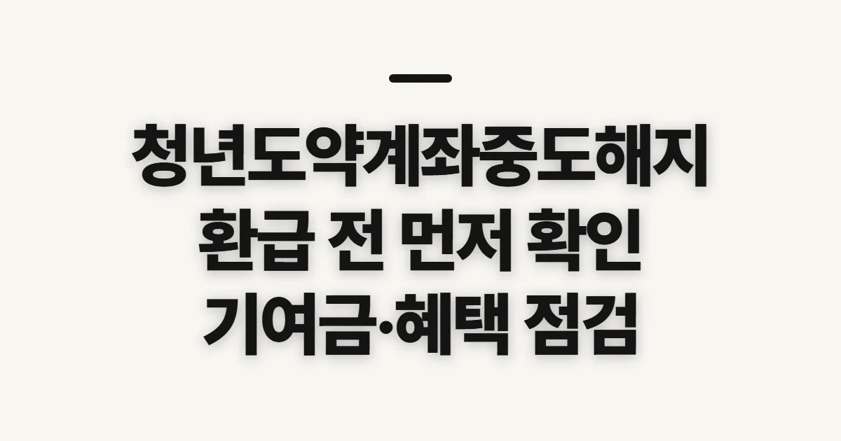 청년도약계좌중도해지, 환급액과 혜택 변동 확인
