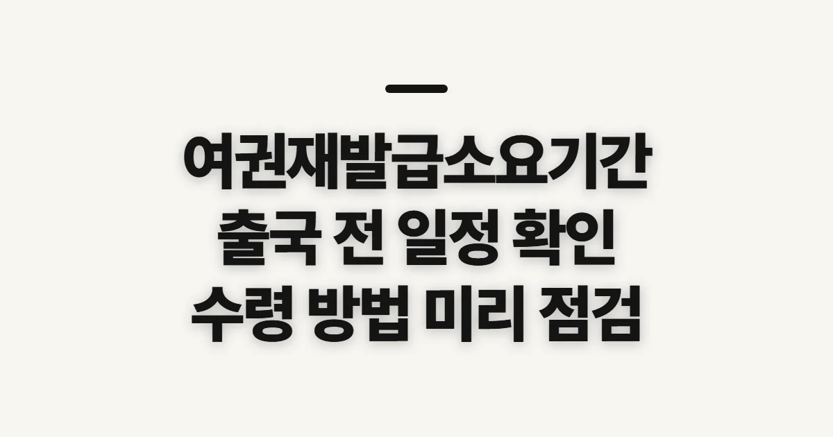여권재발급소요기간, 출국 전 일정과 수령 변수 확인