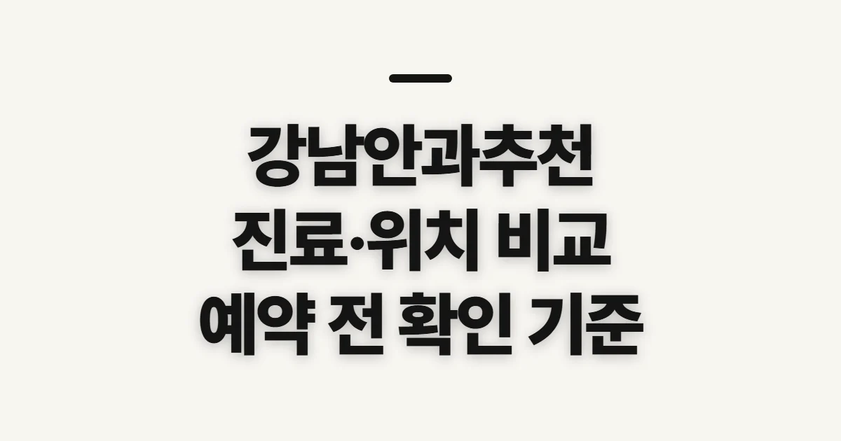 강남안과추천, 진료·위치·예약 비교 전 확인할 기준