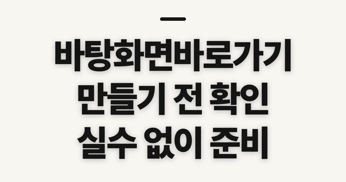 바탕화면바로가기, 아이콘을 만들기 전 확인할 점
