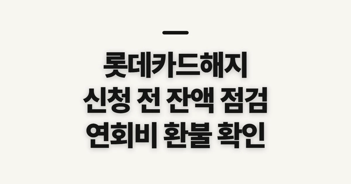 롯데카드해지, 신청 전 확인할 연회비·결제 잔액