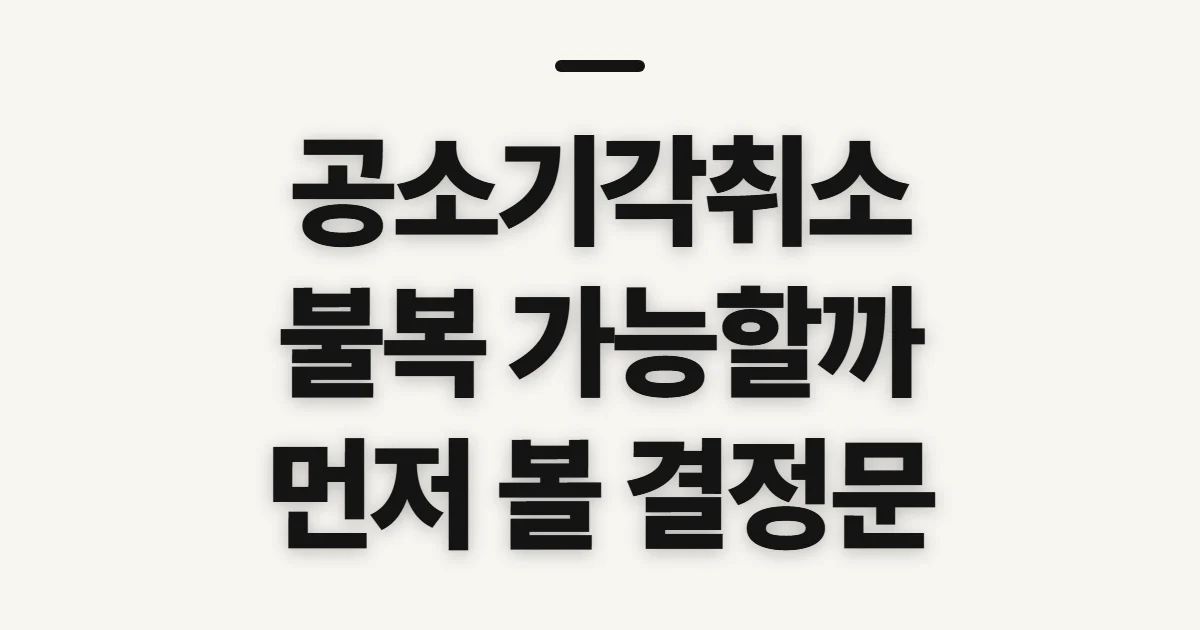 공소기각취소, 불복 가능 여부와 먼저 확인할 절차