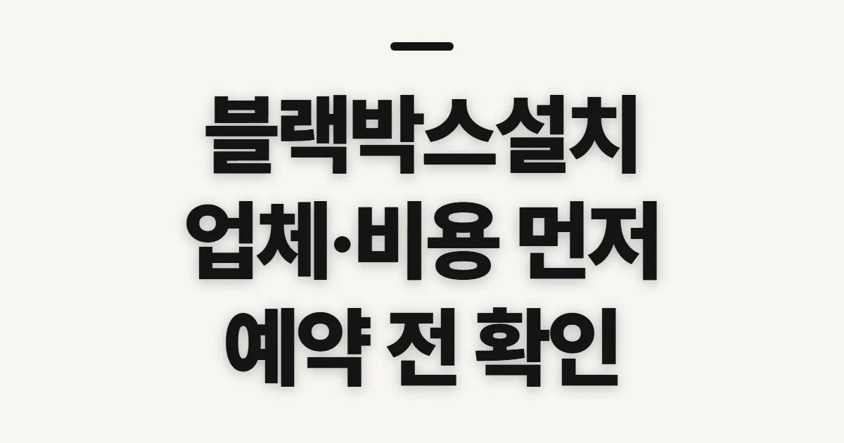 블랙박스설치, 업체·비용 확인부터 예약 전 점검까지