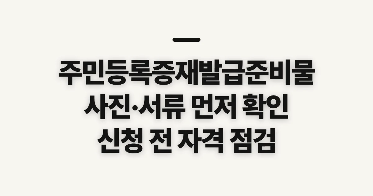주민등록증재발급준비물, 사진·수수료와 신청 전 확인 조건