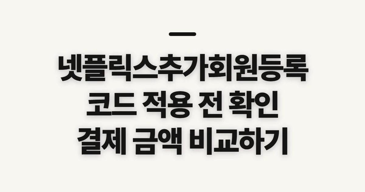 넷플릭스추가회원등록 구독 할인 어떤 조건일까? 코드 적용 전 결제 확인 기준 정리