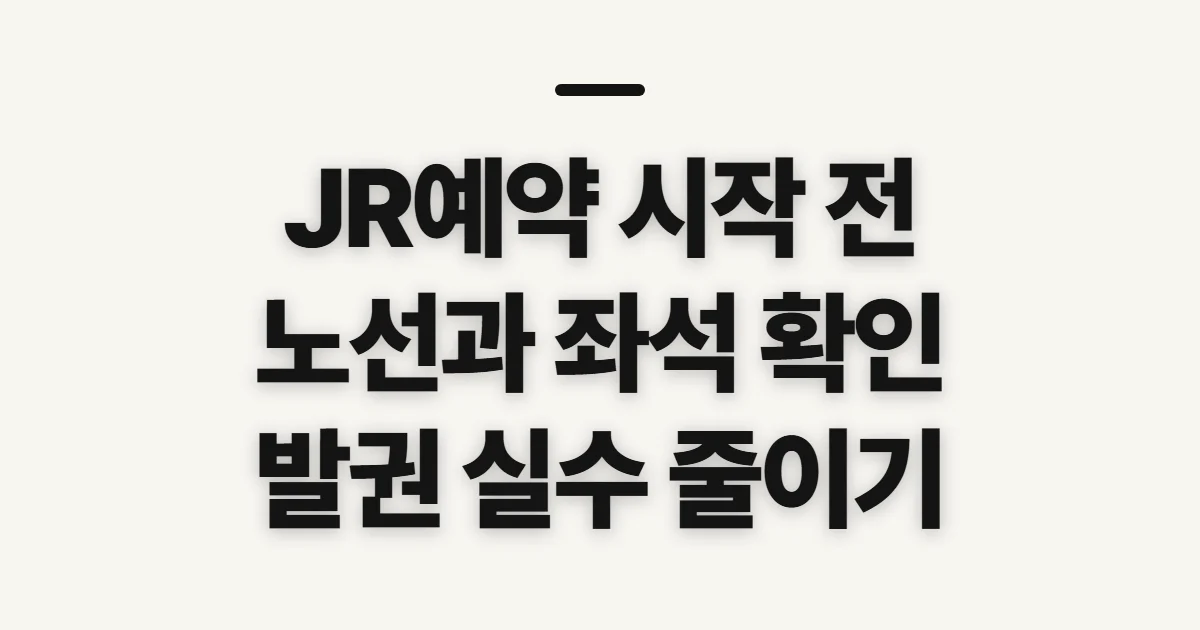 JR예약, 신청 전 노선과 좌석 조건 확인할 점