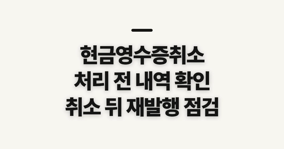 현금영수증취소, 처리 전 발급 내역과 정정 기준 확인