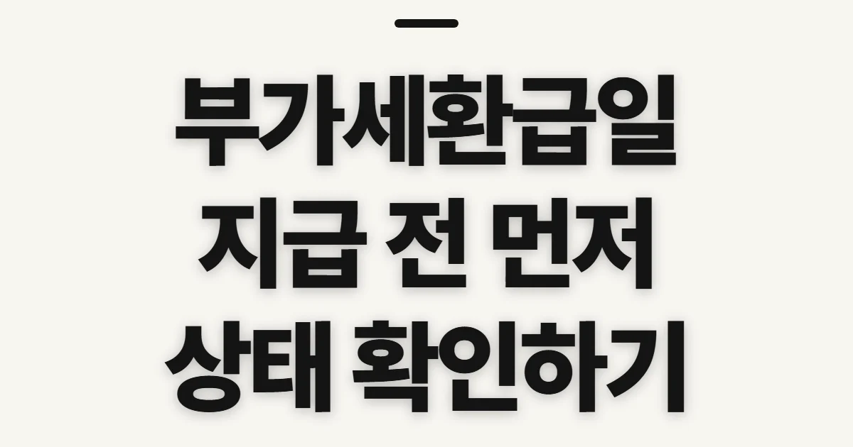 부가세환급일, 지급 예정과 진행 상태 확인 전 살필 점