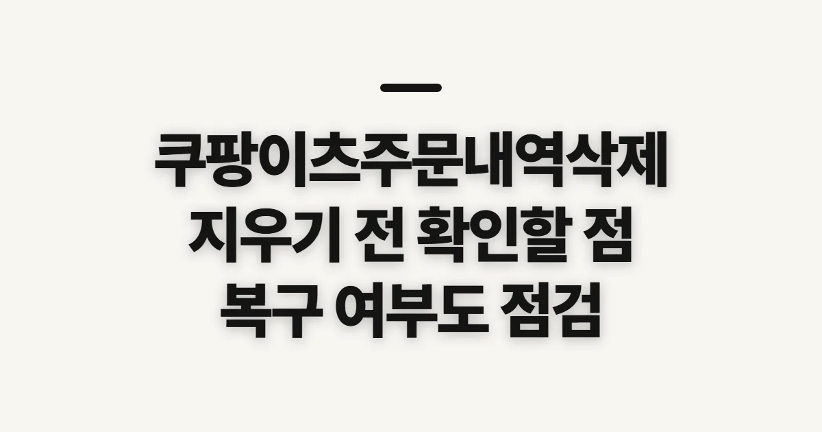 쿠팡이츠주문내역삭제, 과거 주문을 지우기 전 확인할 점