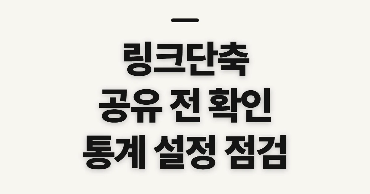 링크단축, 공유 전 확인할 설정과 통계 기준