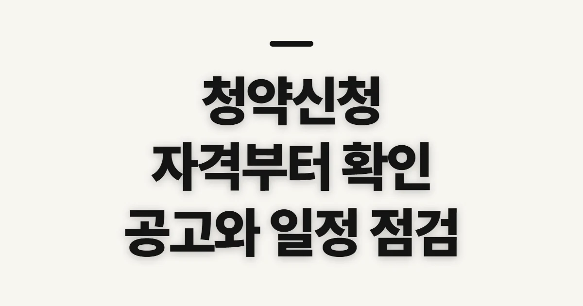 청약신청, 자격과 공고에서 놓치기 쉬운 점 미리 확인할 조건과 서류