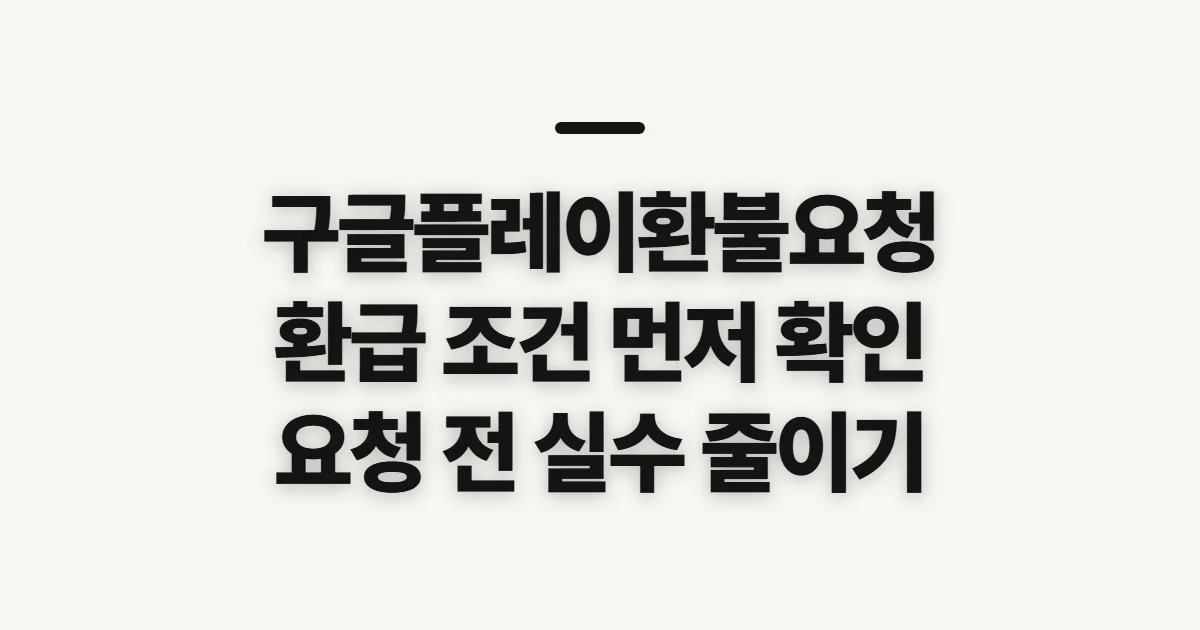 구글플레이환불요청, 환급 가능 여부와 취소 전 확인