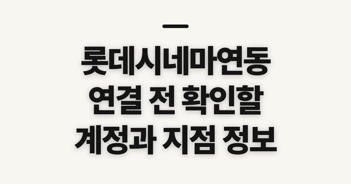 롯데시네마연동, 연결 전 확인할 계정과 지점 정보