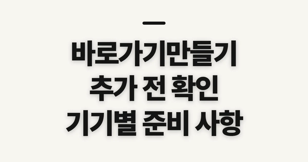 바로가기만들기, 화면에 추가하기 전 확인할 것