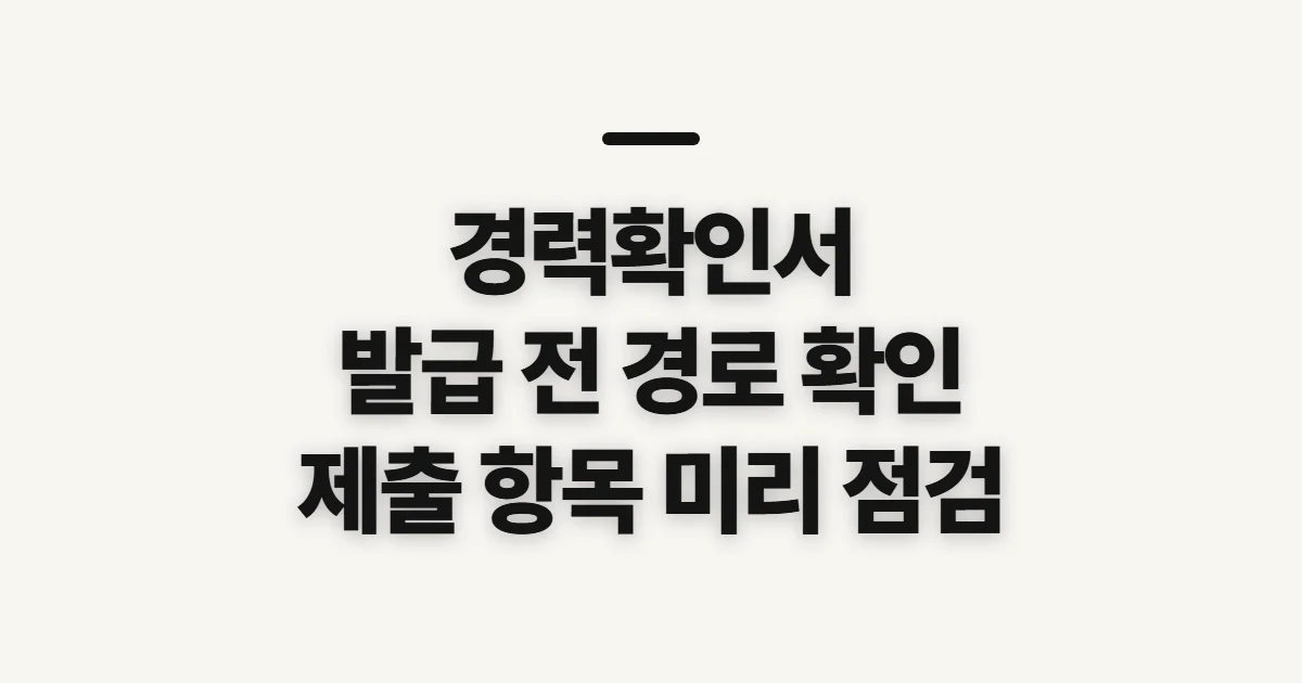 경력확인서, 발급 경로와 제출 전 점검할 항목