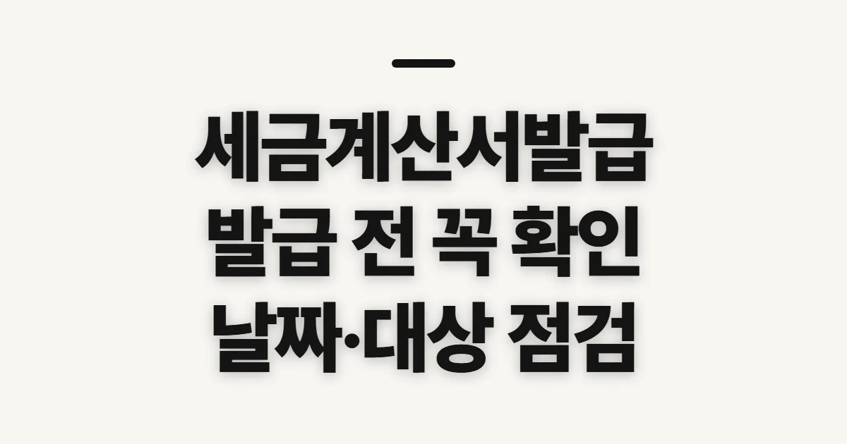 세금계산서발급, 발급 전 대상·거래일자와 준비정보 확인