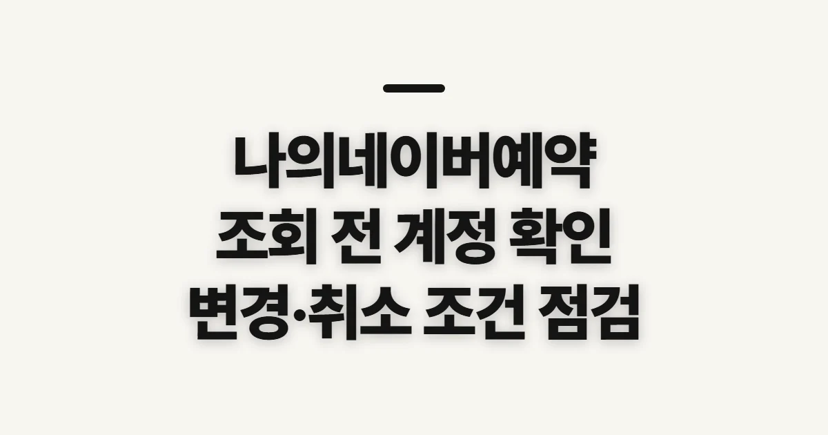 나의네이버예약, 내역 조회와 변경·취소 전 확인할 점
