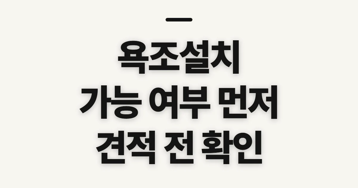 욕조설치, 가능 여부와 견적 전에 확인할 점