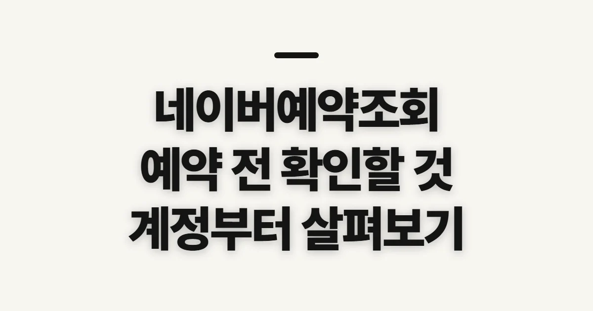 네이버예약조회, 일정·취소·변경 전에 확인할 정보