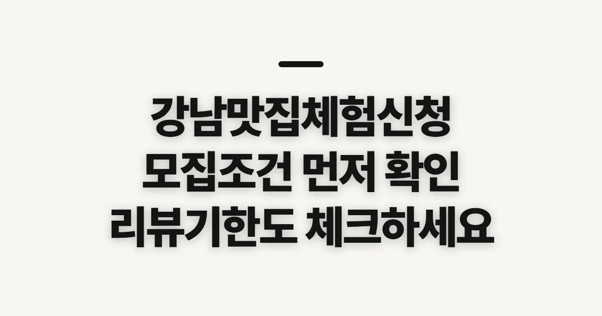 강남맛집체험신청, 모집 조건과 리뷰 기한 먼저 확인