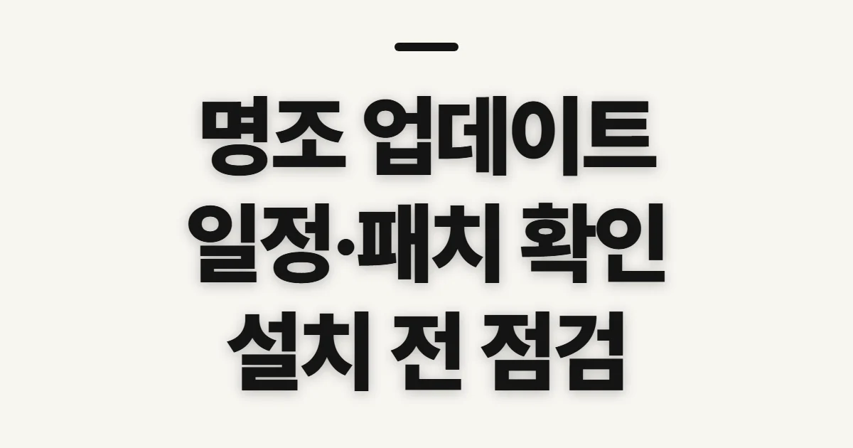 명조 업데이트, 일정·패치와 설치 전 확인할 점