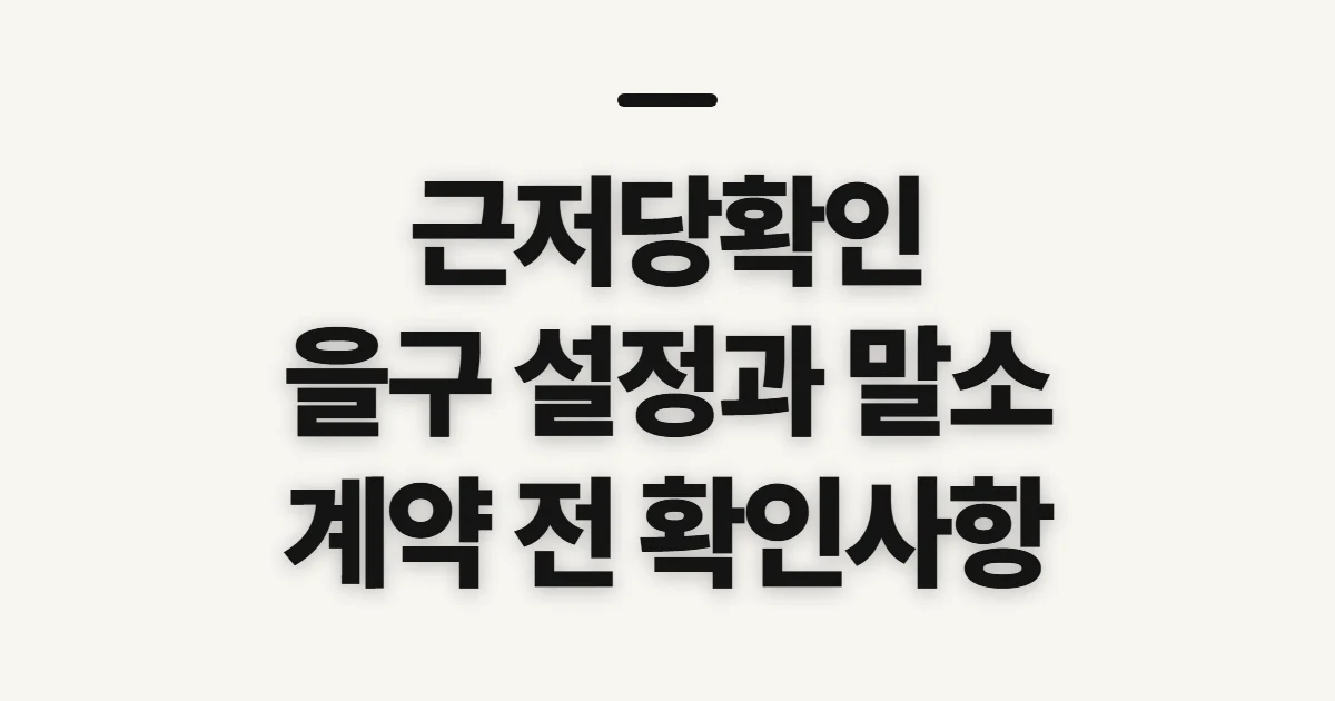 근저당확인, 등기부등본에서 먼저 살필 항목과 준비 정보