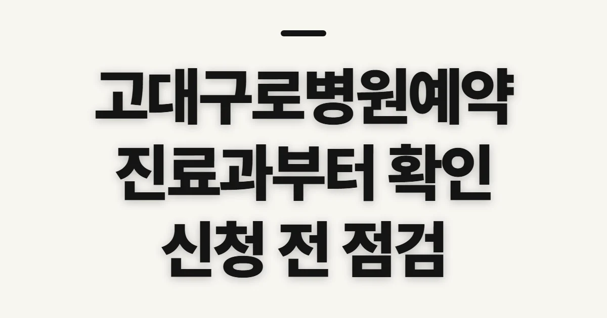 고대구로병원예약, 진료과 찾고 예약 전 확인할 점