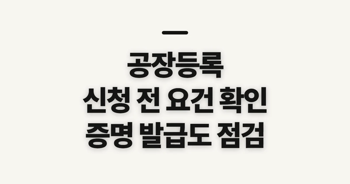 공장등록, 신청 전 요건과 증명 발급 준비 확인